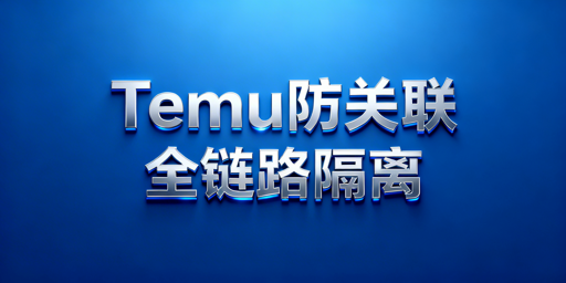 Temu多账号防关联全链路隔离实操指南