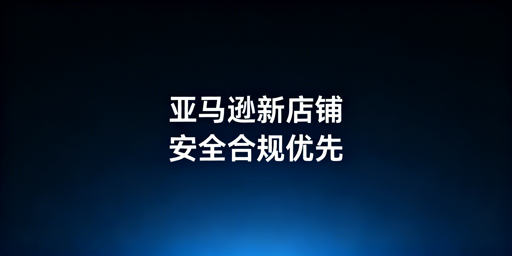 亚马逊新店铺新手全流程运营指南：从安全到上架