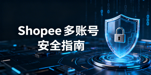 Shopee多人操作:账号防封防盗防关联安全指南