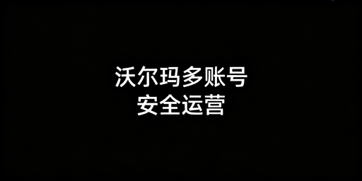沃尔玛店铺多人协作与多店防关联安全操作方案