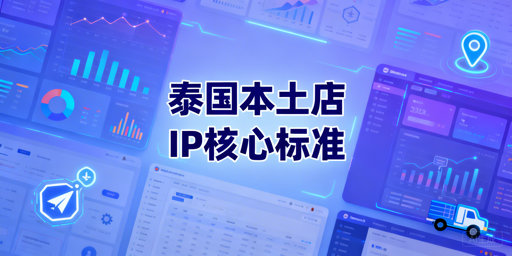 泰国本土店IP选择指南：防风控及适配浏览器推荐