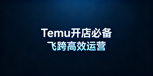 Temu新手开店：资质、工具与实操全指南