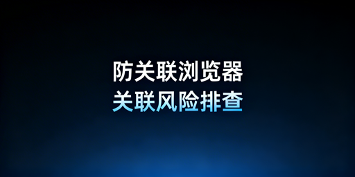 跨境电商:用了防关联浏览器仍封店?账号关联排查指南