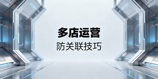 跨境电商多店铺防关联:防护体系、工具与避坑指南