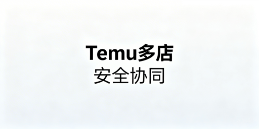 Temu店铺多人协同安全管理实操指南