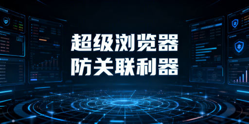 超级浏览器详解:主流产品推荐及选购指南
