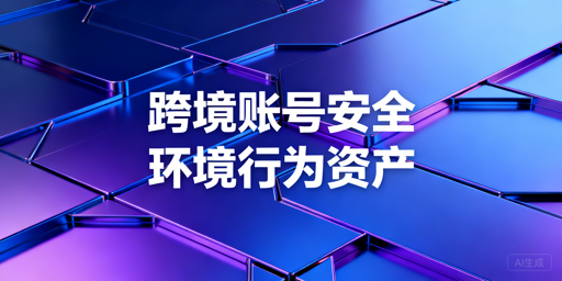 跨境电商账号防关联避坑:原因拆解与靠谱工具推荐