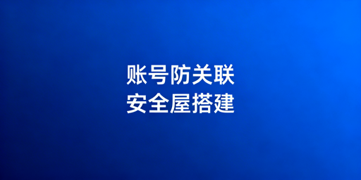 亚马逊账号防关联：逻辑、实操与工具全解析