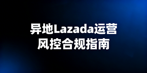异地运营Lazada：规避平台风控实操指南