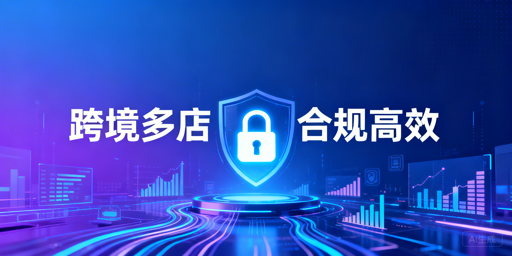 跨境电商多店铺管理:合规与高效落地全方案