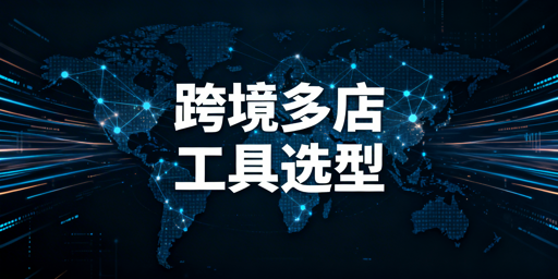 跨境多店卖家必备工具推荐与选型指南