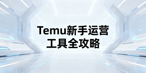 Temu新手卖家:入驻运营全流程工具方案指南