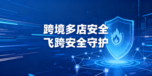 跨境电商浏览器：多店铺安全逻辑解析与工具推荐