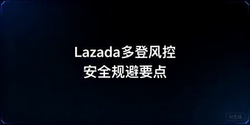 多人协同登录Lazada:风控触发点与规避方案