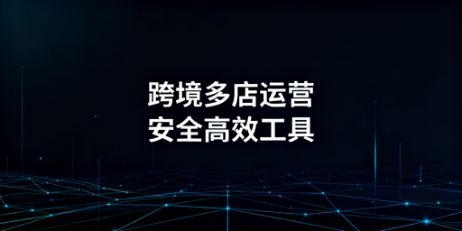 跨境电商多店铺运营工具：热门推荐与选型指南