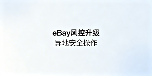 2026年eBay异地操作风控规避全攻略