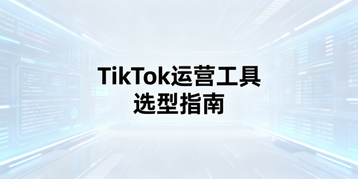 TikTok Shop自动化运营工具选型指南