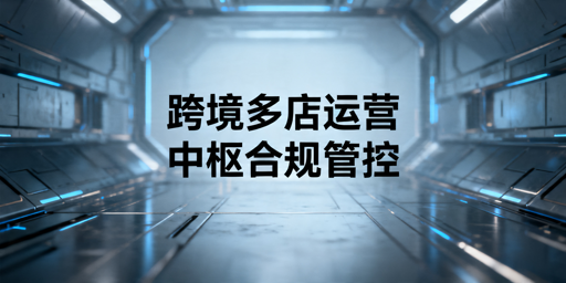 跨境多店运营全攻略:高效管理与合规避坑指南