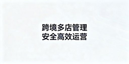 跨境电商多店铺管理工具：类型解析与选型指南