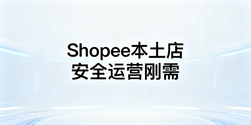 国内卖家Shopee本土店防封：专业跨境电商浏览器刚需