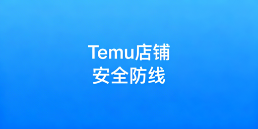 多人协同管理Temu店铺 筑牢安全防线实操指南