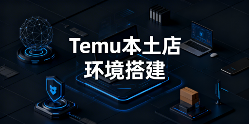 国内操作Temu海外本土店：环境搭建与运营全攻略