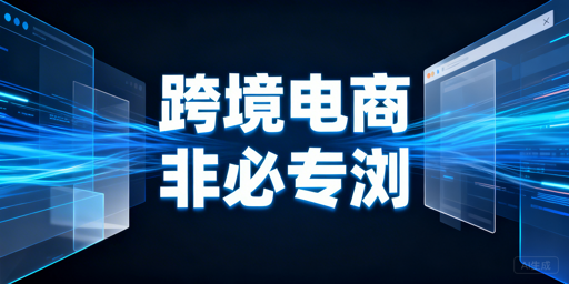 跨境电商专用浏览器：需求判断与选型指南
