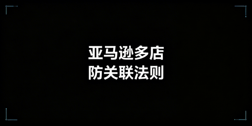 亚马逊多店铺防关联：全维度实操与工具指南