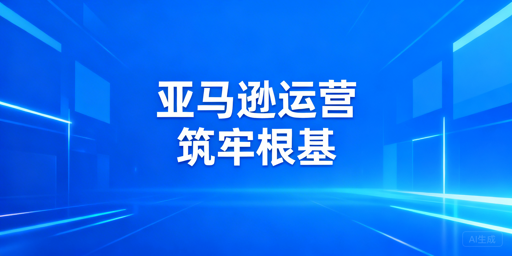 亚马逊下店后：6项关键工作筑牢运营根基 飞跨护账号安全