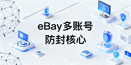 eBay多人登录防受限封禁实操指南