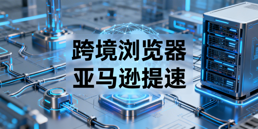 亚马逊后台加载慢：飞跨浏览器解决方案详解