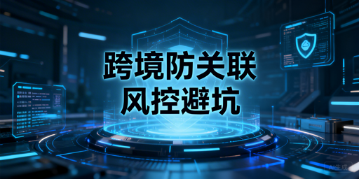 跨境卖家：防关联浏览器仍封店？原因及修复指南