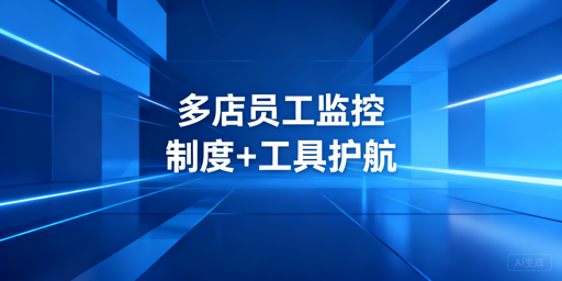 多店铺员工操作监控：制度+飞跨浏览器全方案