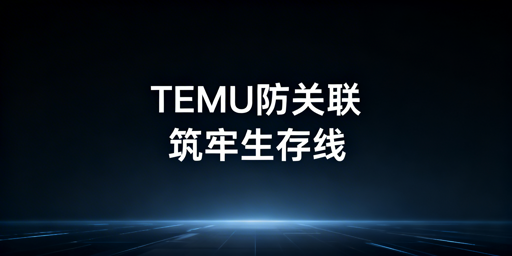 2026TEMU连坐新规:多店防关联实操全指南