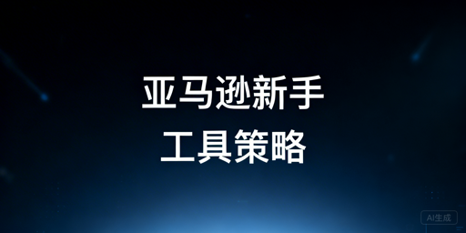 亚马逊新手卖家：工具入门策略及高性价比工具推荐