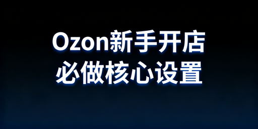 Ozon新手卖家下店后全流程运营指南