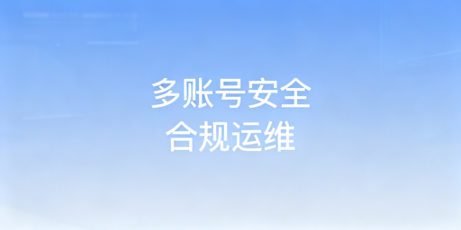 亚马逊多账号安全管理：权限与IP防护全指南