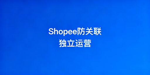 Shopee个人卖家防关联：原则+防线+工具全解析