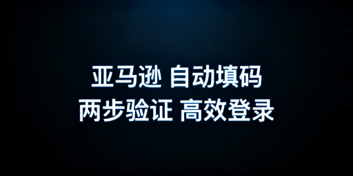 亚马逊两步验证自动填码实现方案及操作指南
