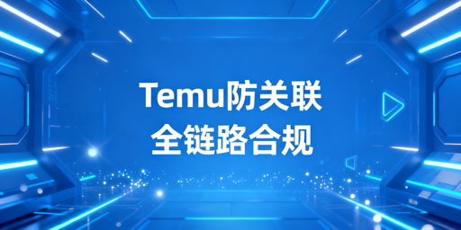 Temu新规下多账号防关联:6大策略+工具推荐