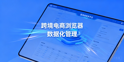 飞跨浏览器：跨境电商多账号安全与数据化管理利器