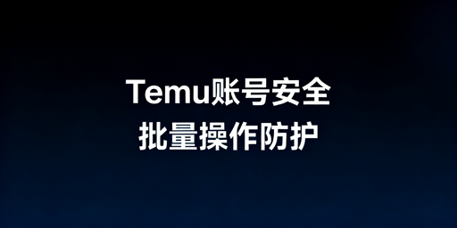 《Temu卖家批量订单调价：账号安全实操指南》