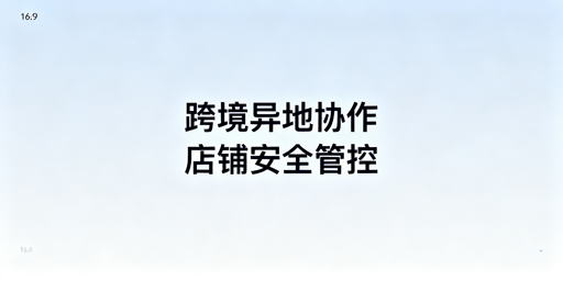 跨境电商异地协作：多店铺安全保障实操指南