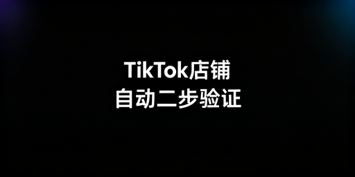 TikTok Shop自动两步验证实现指南