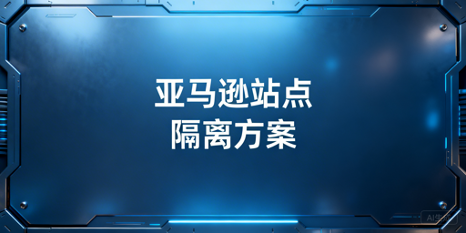 亚马逊美欧日站：浏览器站点隔离防关联实操指南