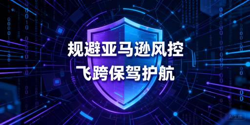 2025最新跨境卖家亚马逊风控规避全指南