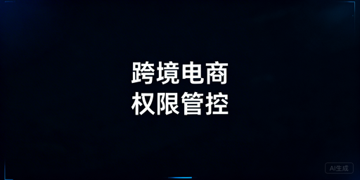 跨境电商合规岗位权限体系搭建与落地指南