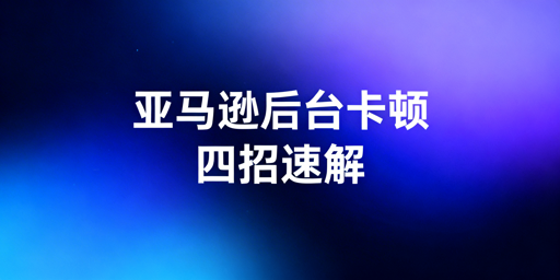 解决亚马逊后台卡顿：飞跨浏览器及多维度优化方案