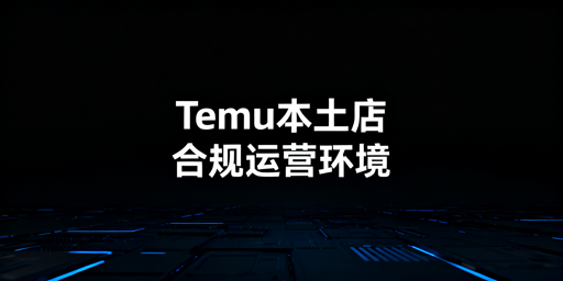 Temu海外本土店：合规底层环境搭建全指南