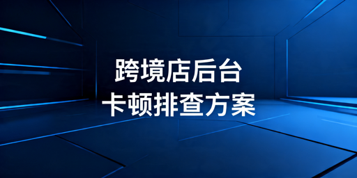 TikTok Shop后台卡顿?排查及解决攻略
